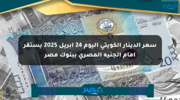 سعر الدينار الكويتي اليوم 24 أبريل 2025 يستقر أمام الجنيه المصري ببنوك مصر